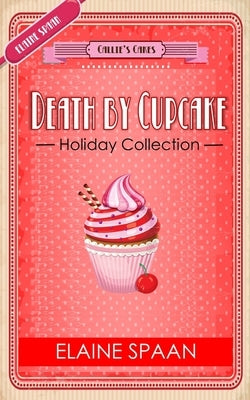 The Death by Cupcake Series The Holiday Collection: a Collection of 4 Culinary Cozy Mystery Short Reads by Spaan, Elaine