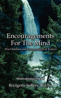Encouragements For The Mind (For Children and Young Adults of Today): Motivational Poems by Sellers-Wilcox, Bridgette