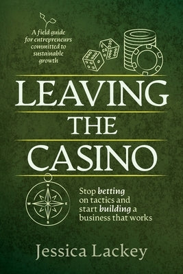 Leaving the Casino: Stop betting on tactics and start building a business that works by Lackey, Jessica
