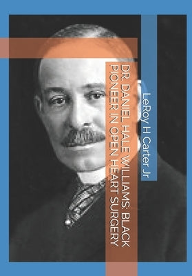Dr. Daniel Hale Williams: Black Pioneer in Open Heart Surgery by Carter, Leroy H., Jr.