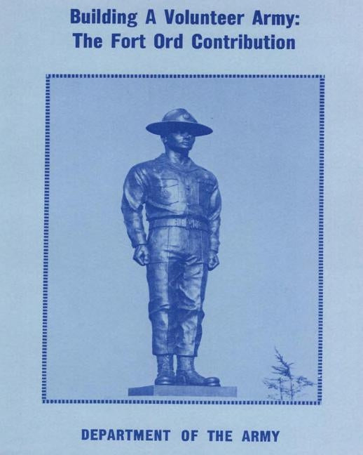 Building a Volunteer Army: The Fort Ord Contribution by Lieutenant General Harold G. Moore