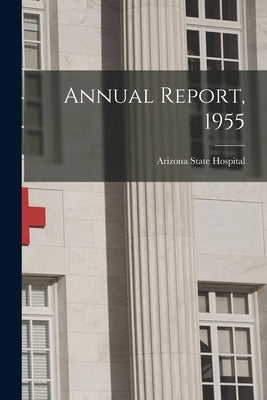 Annual Report, 1955 by Arizona State Hospital