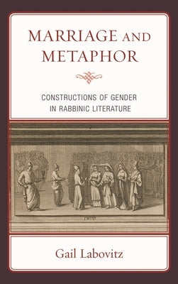 Marriage and Metaphor: Constructions of Gender in Rabbinic Literature by Labovitz, Gail
