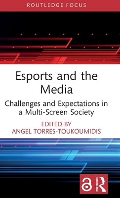 Esports and the Media: Challenges and Expectations in a Multi-Screen Society by Torres-Toukoumidis, Angel