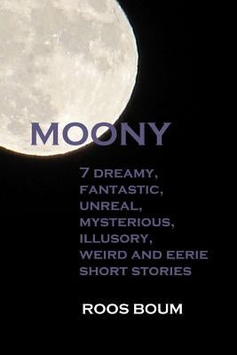 Moony: 7 dreamy, fantastic, unreal, mysterious, illusory, weird and eerie short stories by Boum, Roos