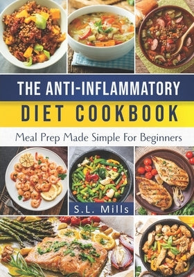 The Anti-Inflammatory Diet Cookbook: Meal Prep Made Simple For Beginners by Mills, S. L.