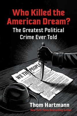 Who Killed the American Dream?: The Greatest Political Crime Ever Told by Hartmann, Thom