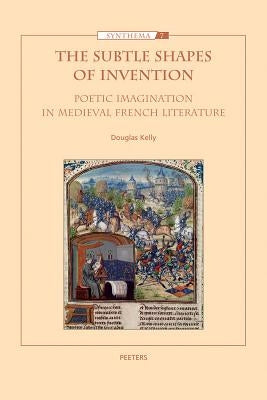 The Subtle Shapes of Invention: Poetic Imagination in Medieval French Literature by Kelly, D.