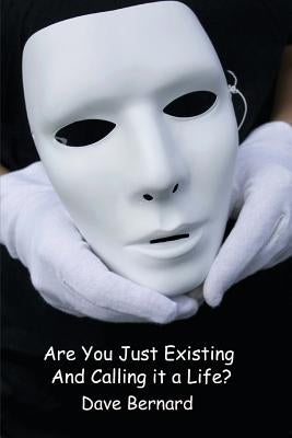 Are You Just Existing and Calling it a Life?: Empower Your Passion to Find Purpose by Bernard, Dave