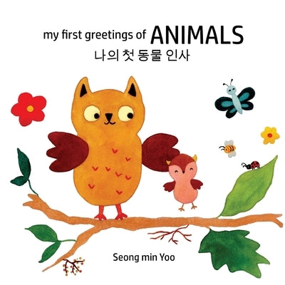 my first greetings of Animals 나의 첫 동물 인사 Bilingual Korean-English Children's Book l Beautiful Illustr by Yoo, Seong Min