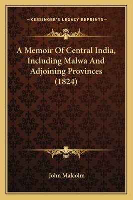 A Memoir Of Central India, Including Malwa And Adjoining Provinces (1824) by Malcolm, John
