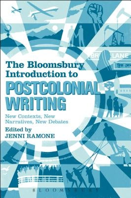 The Bloomsbury Introduction to Postcolonial Writing: New Contexts, New Narratives, New Debates by Ramone, Jenni