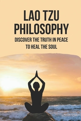 Lao Tzu Philosophy: Discover The Truth In Peace To Heal The Soul: Taoism And Chinese Religion by Baydal, Roman