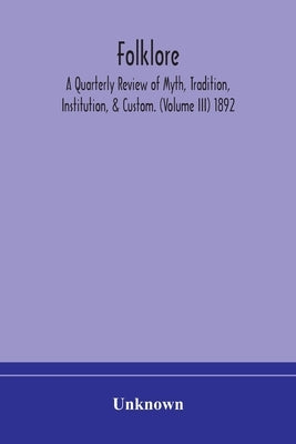 Folklore; A Quarterly Review Of Myth, Tradition, Institution, & Custom. (Volume Iii) 1892 by Unknown