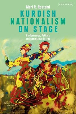 Kurdish Nationalism on Stage: Performance, Politics and Resistance in Iraq by Rostami, Mari R.