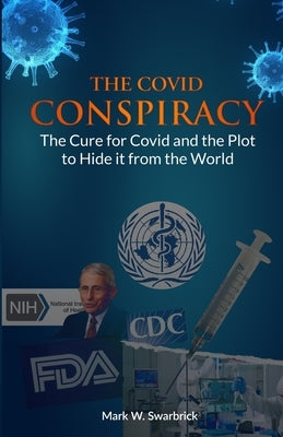The Covid Conspiracy: The Cure for Covid and the Plot to Hide it from the World by Swarbrick, Mark