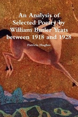 An Analysis of Selected Poetry by William Butler Yeats between 1918 and 1928 by Hughes, Patricia