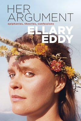 Her Argument: Epiphanies, Theories, Confessions by Eddy, Ellary