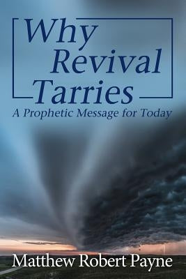Why Revival Tarries: A Prophetic Messsage for Today by Payne, Matthew Robert