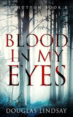 Blood In My Eyes: A Jaw-Dropping Scottish Crime Thriller (DS Hutton Crime Series Book 8) by Lindsay, Douglas