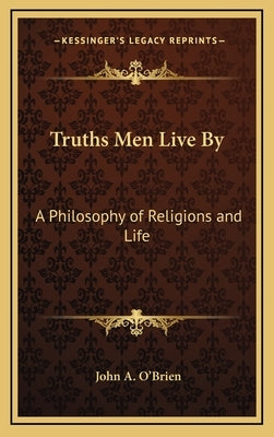 Truths Men Live By: A Philosophy of Religions and Life by O'Brien, John A.