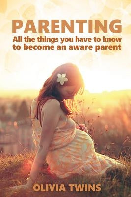Parenting: All the things you have to know to become an aware parent: (Bundle book of 2 manuscripts) by Twins, Olivia