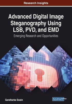 Advanced Digital Image Steganography Using LSB, PVD, and EMD: Emerging Research and Opportunities by Swain, Gandharba