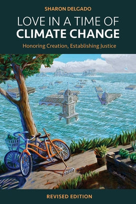 Love in a Time of Climate Change: Honoring Creation, Establishing Justice, Revised Edition by Delgado, Sharon
