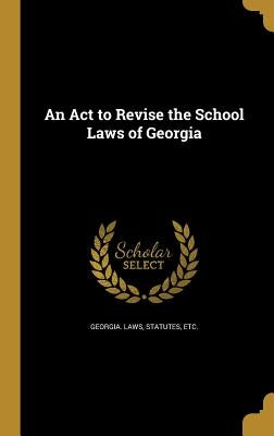 An Act to Revise the School Laws of Georgia by Georgia Laws, Statutes Etc