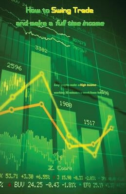 How to Swing Trade and Make a Full Time Income: Easy Way to Make a High Income Working 30 Minutes a Week from Home by Cobre, Z.