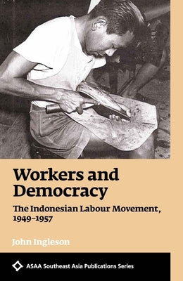 Workers and Democracy: The Indonesian Labour Movement, 1949-1957 by Ingleson, John