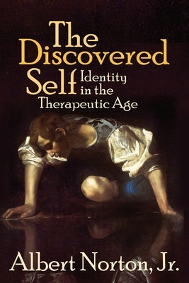 The Discovered Self: Identity in the Therapeutic Age by Norton, Albert