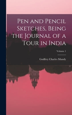 Pen and Pencil Sketches, Being the Journal of a Tour in India; Volume 1 by Mundy, Godfrey Charles