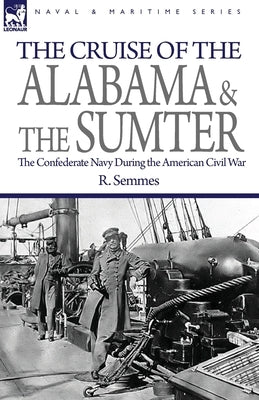The Cruise of the Alabama and the Sumter: the Confederate Navy During the American Civil War by Semmes, R.