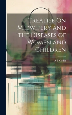 Treatise On Midwifery and the Diseases of Women and Children by Coffin, A. I.
