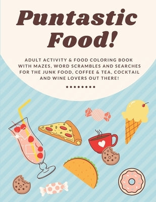 Puntastic Food!: Adult Activity & Food Coloring Book With Mazes, Word Scrambles and Searches For The Junk Food, Coffee & Tea, Cocktail by Publishing, Prickly Pear Az