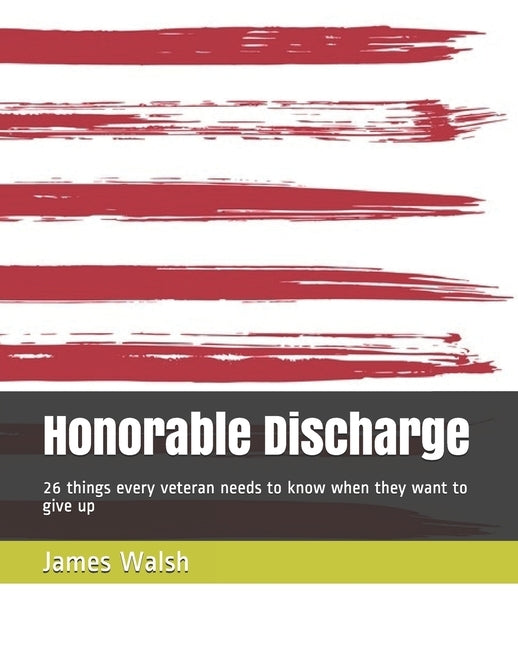 Honorable Discharge: 26 things every veteran needs to know when they want to give up by Walsh, James