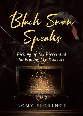 Black Swan Speaks: Picking up the Pieces and Embracing My Treasure by Florence, Romy