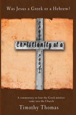 Christianity at a Crossroads: Was Jesus a Greek or a Hebrew? by Thomas, Timothy