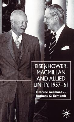 Eisenhower, MacMillan and Allied Unity, 1957-1961 by Geelhoed, E.
