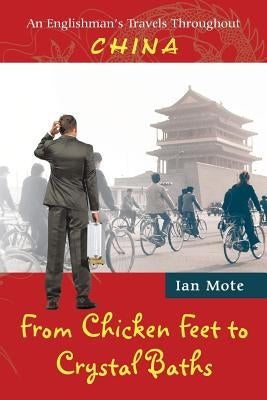 From Chicken Feet to Crystal Baths: An Englishman's Travels Throughout China by Mote, Ian
