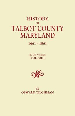 History of Talbot County, Maryland, 1661-1861. in Two Volumes. Volume I by Tilghman, Oswald