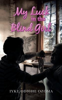 My Luck in the Blind Girl by Ozoma, Iyke Odiche