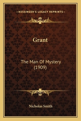 Grant: The Man Of Mystery (1909) by Smith, Nicholas