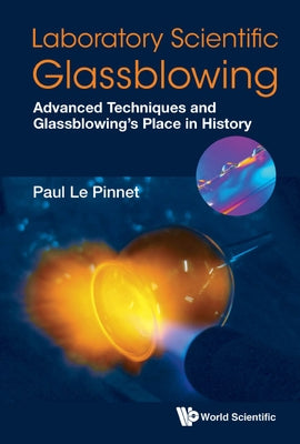 Laboratory Scientific Glassblowing: Advanced Techniques and Glassblowing's Place in History by Le Pinnet, Paul