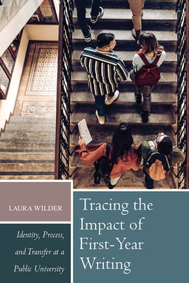Tracing the Impact of First-Year Writing: Identity, Process, and Transfer at a Public University by Wilder, Laura