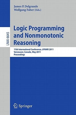 Logic Programming and Nonmonotonic Reasoning: 11th International Conference, Lpnmr 2011, Vancouver, Canada, May 16-19, 2011, Proceedings by Delgrande, James