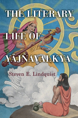 The Literary Life of Yājñavalkya by Lindquist, Steven E.