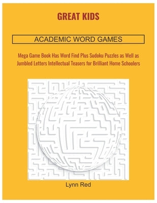 Great Kids Academic Word Games: Mega Game Book Has Word Find Plus Sudoku Puzzles as Well as Jumbled Letters Intellectual Teasers for Brilliant Home Sc by Red, Lynn