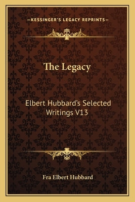 The Legacy: Elbert Hubbard's Selected Writings V13 by Hubbard, Elbert